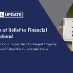 A Sigh of Relief to Financial Institutions! - The High Court Rules That A Charged Property Can Be Sold Below the Forced Sale Value